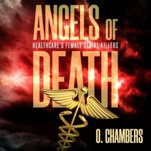 Angels of Death: Healthcares Female Serial Killers, O. Chambers
