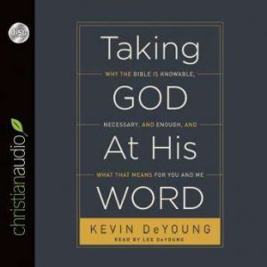 Taking God at His Word: Why the Bible Is Knowable, Necessary, and Enough, and What That Means for You and Me, Kevin DeYoung