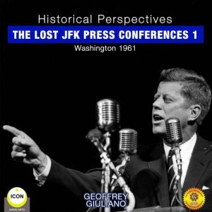 Historical Perspectives - the Lost JFK Press Conferences, Volume 1, Geoffrey Giuliano