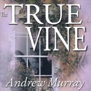 The True Vine: Meditations for a Month on John 15:116, Andrew Murray