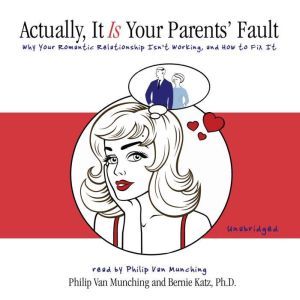 Actually, It Is Your Parents Fault: Why Your Romantic Relationship Isnt Working and How to Fix It, Philip Van Munching and Dr. Bernie Katz