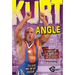 Kurt Angle: From Olympian to Wrestling Machine, Jason Skog