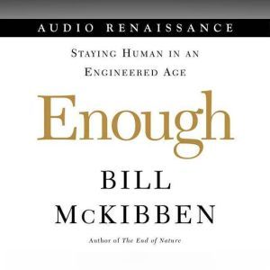 Enough: Staying Human in an Engineered Age, Bill McKibben
