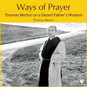 Ways of Prayer: Thomas Merton on a Desert Father's Wisdom: A Desert Father's Wisdom, Thomas Merton