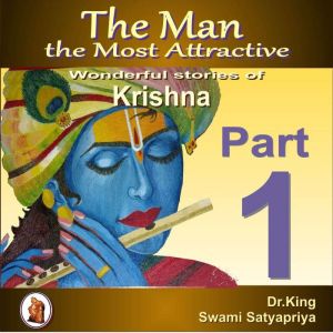 The Man the Most Attractive :  Wonderful Stories of Krishna -  Part 1, Dr. King