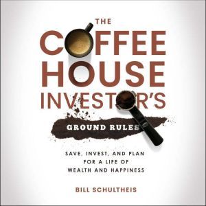 The Coffeehouse Investor's Ground Rules: Save, Invest, and Plan for a Life of Wealth and Happiness, Bill Schultheis