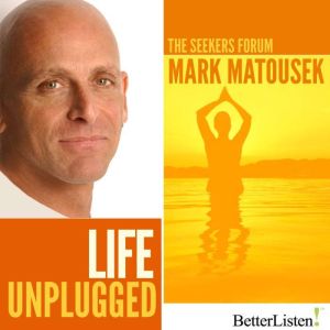 Life Unplugged: The Seekers Forum, Mark Matousek