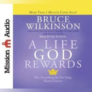 A Life God Rewards: Why Everything You Do Today Matters Forever, Bruce Wilkinson