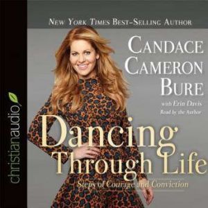 Dancing Through Life: Steps of Courage and Conviction, Candace Cameron Bure