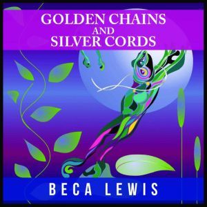 Golden Chains And Silver Cords: A Perception Parable About Letting Go, Beca Lewis