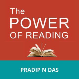 The Power of Reading: Great Ways to Build Good Habits, Acquire Knowledge, Develop Growth Mindset, and Achieve Long Term Success in Life., Pradip N Das