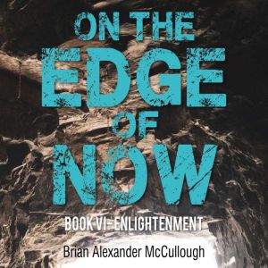 On The Edge of Now: BOOK VI - ENLIGHTENMENT, Brian McCullough
