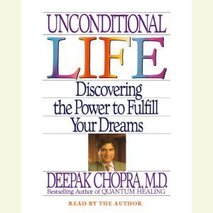 Unconditional Life: Discovering the Power to Fulfill Your Dreams, Deepak Chopra, M.D.