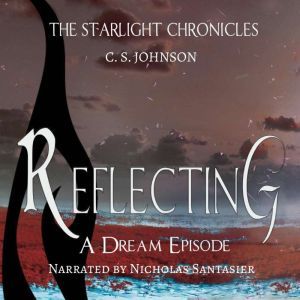 Reflecting: A Dream Episode of the Starlight Chronicles: An Epic Fantasy Adventure Series, C. S. Johnson