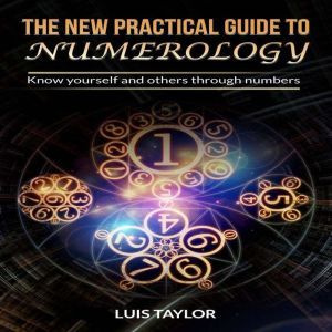 THE NEW PRACTICAL GUIDE TO NUMEROLOGY: Know yourself and others through numbers, Luis Taylor