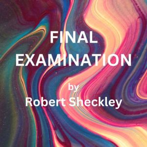 Final Examination: If you saw the stars in the sky vanishing by the millions, and knew you had but five days to prepare for your judgmentwhat would you do?, Robert Sheckley