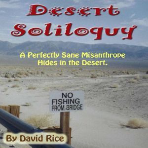 Desert Soliloquy: A Perfectly Sane Misanthrope Hides in the Desert, David Rice
