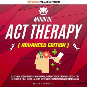 MINDFUL ACT THERAPY: Acceptance & Commitment Psychotherapy, The New Cognitive Behavior Therapy CBT Extension To Treat Stress, Anxiety, Depression & Panic Attacks With Mindfulness, Helen Campbell