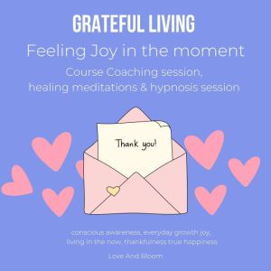Grateful Living Feeling Joy in the moment Course Coaching session, healing meditations & hypnosis session: conscious awareness, everyday growth joy, living in the now, thankfulness true happiness, Love