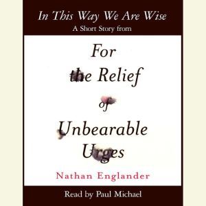 In This Way We Are Wise: A Short Story from For the Relief of Unbearable Urges, Nathan Englander
