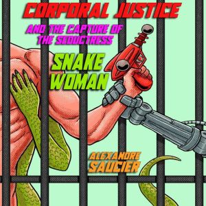 Corporal Justice and the Capture of the Seductress Snake-Woman: An Erotic Space Adventure, Alexandre Saucier