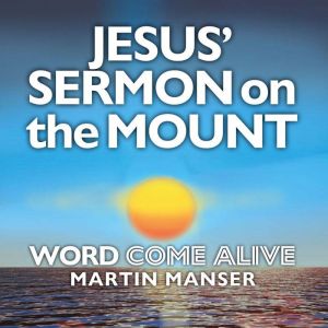 Jesus' Sermon on the Mount: Word Come Alive, Martin Manser
