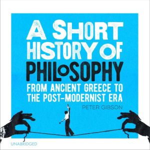 A Short History of Philosophy: From Ancient Greece to the Post-Modernist Era, Peter Gibson