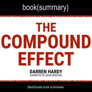The Compound Effect by Darren Hardy - Book Summary: Jumpstart Your Income, Your Life, Your Success, FlashBooks