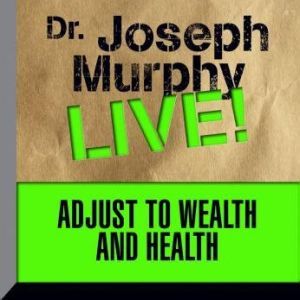 Adjust to Wealth and Health: Dr. Joseph Murphy LIVE!, Joseph Murphy