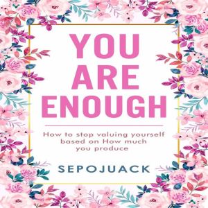 YOU ARE ENOUGH: How to stop valuing yourself based on how much you produce, Sepojuack