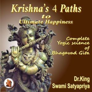 Krishna's 4 Paths to Ultimate Happiness: Complete Yogic Science of  the Bhagavad Gita, Dr. King