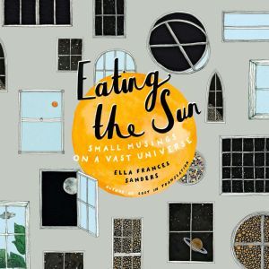 Eating the Sun: Small Musings on a Vast Universe, Ella Frances Sanders