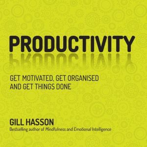 Productivity: Get Things Done and Find Your Personal Path to Success, Gill Hasson