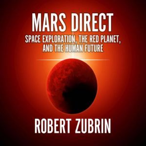 Mars Direct: Space Exploration, the Red Planet, and the Human Future, Robert Zubrin