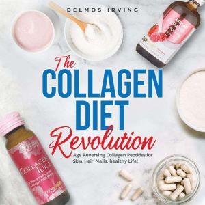 The Collagen Diet Revolution: Age Reversing Collagen Peptides for Skin, Hair, Healthy Life, Delmos Irving