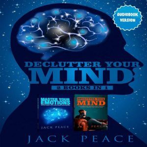 Declutter Your Mind (2 Books in 1): Reduce Anxiety, Stop Worrying, Master Your Emotions, Stop Overthinking and Negative Thinking with Good Habits, Jack Peace