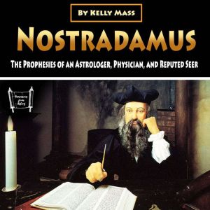 Nostradamus: The Prophesies of an Astrologer, Physician, and Reputed Seer, Kelly Mass