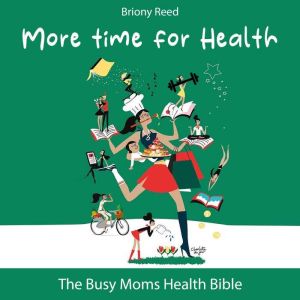More Time for Health: The Busy Moms Health Bible, Briony Reed