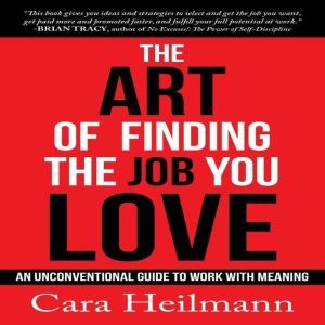 The Art Of Finding The Job You Love: An Unconventional Guide to Work with Meaning, Cara Heilmann