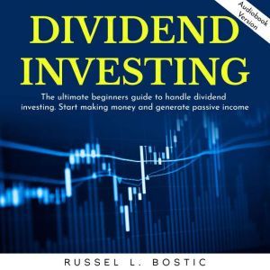 DIVIDEND INVESTING: The ultimate beginners guide to handle dividend investing. Start making money and generate passive income., Russel L. Bostic