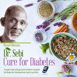 Dr Sebi Cure for Diabetes: A Complete Guide to Manage and Treat Diabetes Through Dr. Sebi Alkaline Diet, Nutritional Guide, Food List and Herbs, Manuel Bowman