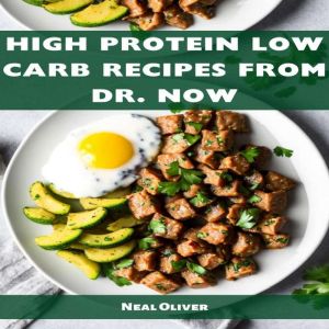 HIGH PROTEIN LOW CARB RECIPES FROM DR NOW: Delectable Recipes for Weight Loss and Optimal Health from Dr. Now (2023 Beginner Guide), Neil Oliver