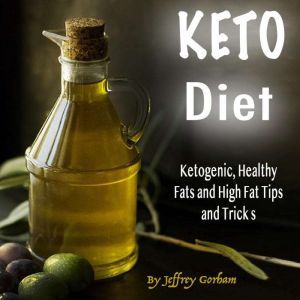 Keto Diet: Ketogenic, Healthy Fats and High Fat Tips and Tricks, Jeffery Gorham