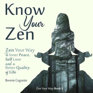 Know Your Zen: Zen Your Way to Inner Peace, Self Love and a Better Quality of Life, Bonnie Cogzette