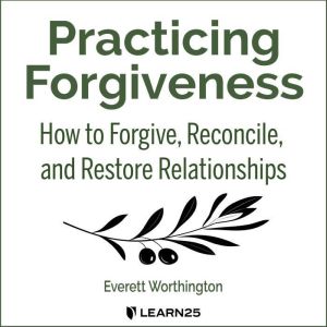 Practicing Forgiveness: How to Forgive, Reconcile, and Restore Relationships, Everett Worthington