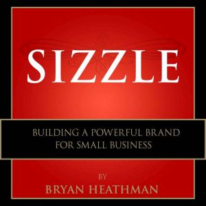 Sizzle: Building a Powerful Brand for Small Business, Bryan Heathman