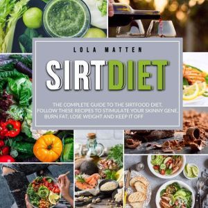 Sirt Diet: The Complete Guide to the Sirtfood Diet, follow these Recipes to stimulate your Skinny Gene, burn Fat, lose Weight and keep it off, Lola Matten