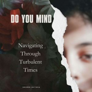 DO YOU MIND: Navigating Through Turbulent Times, Shawn Bethea