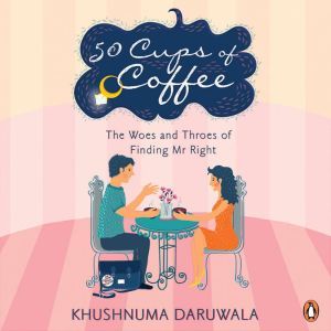 50 Cups Of Coffee: The Woes And Throes Of Finding Mr Right, Khushnuma Daruwala