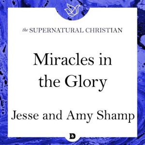 Miracles in the Glory: A Feature Teaching From Miracles in the Glory, Jesse Shamp